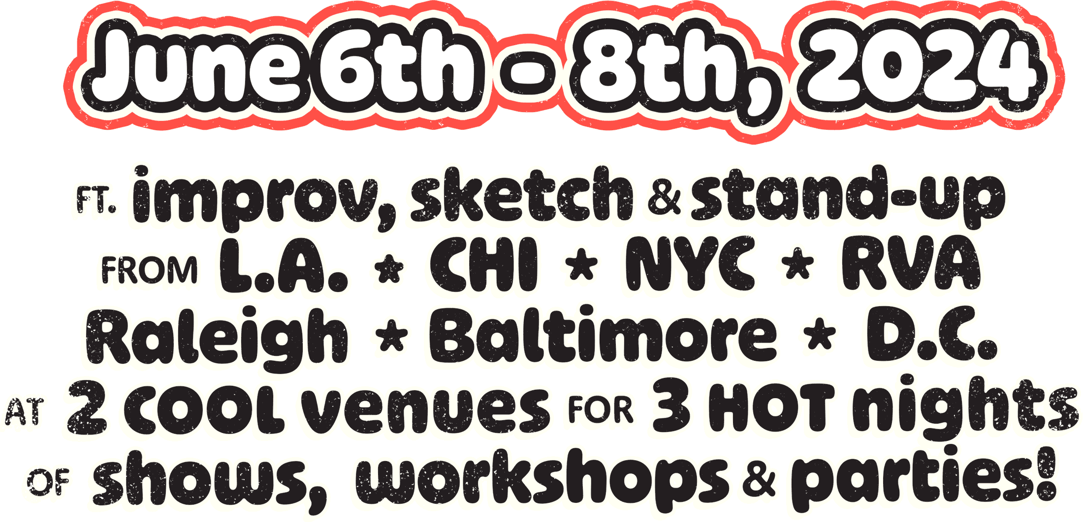 Ft. improv, sketch & stand-upfrom L.A. * CHI * NYC * RVA Raleigh * Baltimore * D.C.AT 2 cool venues FOR 3 hot nights of shows, workshops & parties!